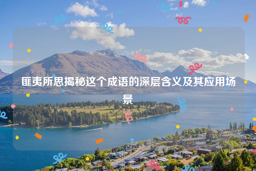 匪夷所思揭秘这个成语的深层含义及其应用场景