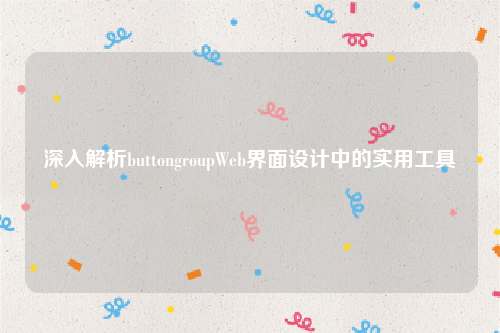 深入解析buttongroupWeb界面设计中的实用工具