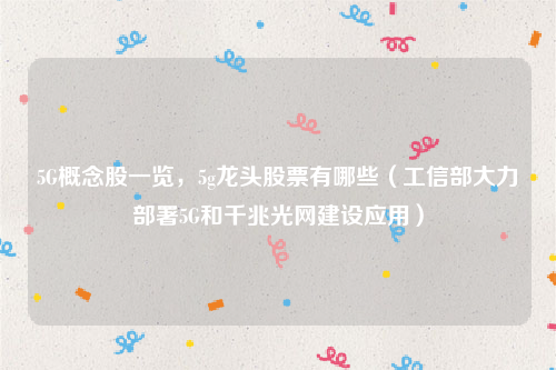 5G概念股一览，5g龙头股票有哪些（工信部大力部署5G和千兆光网建设应用）