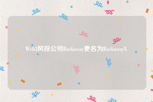 Web3风投公司Rockaway更名为RockawayX