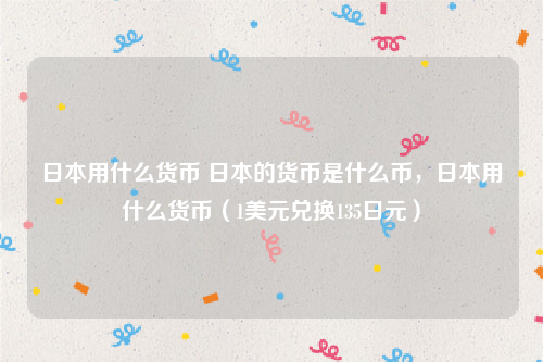 日本用什么货币 日本的货币是什么币，日本用什么货币（1美元兑换135日元）