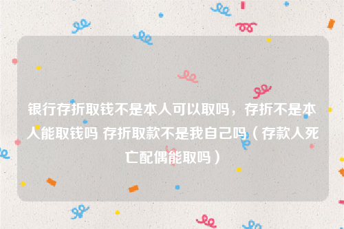 银行存折取钱不是本人可以取吗，存折不是本人能取钱吗 存折取款不是我自己吗（存款人死亡配偶能取吗）