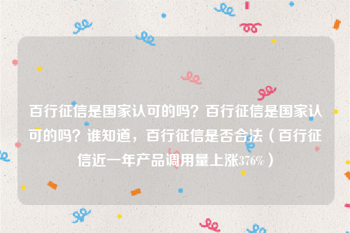 百行征信是国家认可的吗？百行征信是国家认可的吗？谁知道，百行征信是否合法（百行征信近一年产品调用量上涨376%）