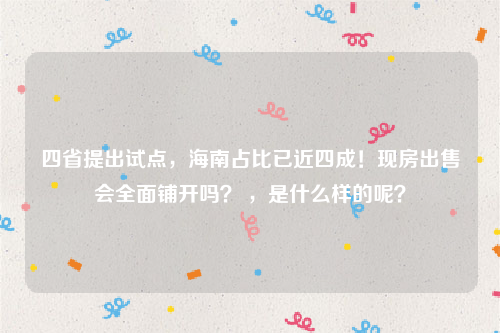 四省提出试点，海南占比已近四成！现房出售会全面铺开吗？ ，是什么样的呢？