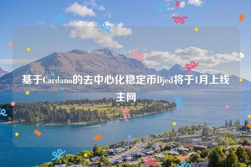 基于Cardano的去中心化稳定币Djed将于1月上线主网