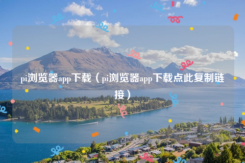 pi浏览器app下载（pi浏览器app下载点此复制链接）