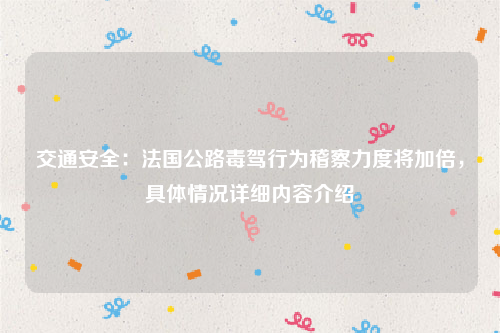 交通安全：法国公路毒驾行为稽察力度将加倍，具体情况详细内容介绍