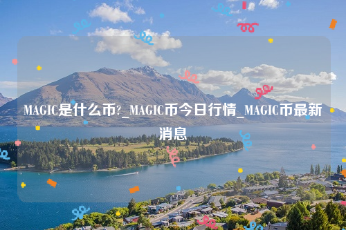 MAGIC是什么币?_MAGIC币今日行情_MAGIC币最新消息