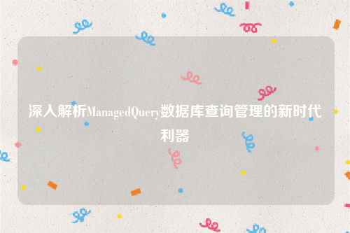 深入解析ManagedQuery数据库查询管理的新时代利器