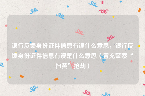 银行反馈身份证件信息有误什么意思，银行反馈身份证件信息有误是什么意思（冒充警察“扫黄”抢劫）