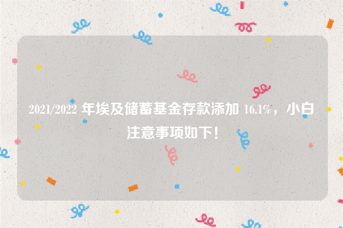 2021/2022 年埃及储蓄基金存款添加 16.1%，小白注意事项如下！