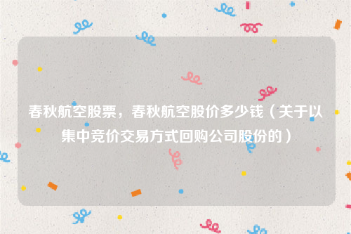 春秋航空股票，春秋航空股价多少钱（关于以集中竞价交易方式回购公司股份的）