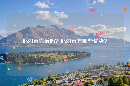 BASH币靠谱吗？BASH币有哪些优势？