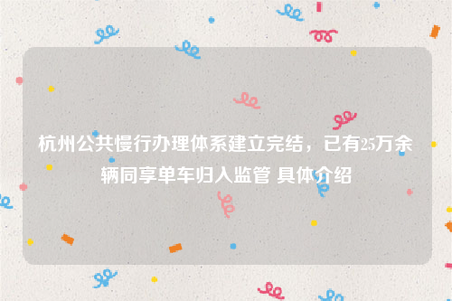 杭州公共慢行办理体系建立完结，已有25万余辆同享单车归入监管 具体介绍