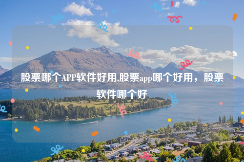 股票哪个APP软件好用,股票app哪个好用，股票软件哪个好