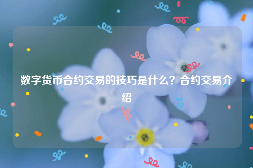 数字货币合约交易的技巧是什么？合约交易介绍