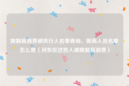 限制高消费被执行人名单查询，限高人员名单怎么查（河东区这些人被限制高消费）