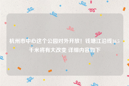 杭州市中心这个公园对外开放！钱塘江沿线16.5千米将有大改变 详细内容如下