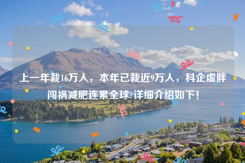 上一年裁16万人，本年已裁近9万人，科企虚胖闯祸减肥连累全球?详细介绍如下！