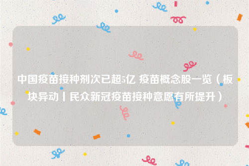 中国疫苗接种剂次已超5亿 疫苗概念股一览（板块异动丨民众新冠疫苗接种意愿有所提升）