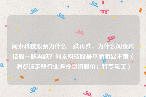 闻泰科技股票为什么一跌再跌，为什么闻泰科技股一跌再跌？闻泰科技股基本面明显不错（消费端走弱行业遇冷影响股价；特变电工）