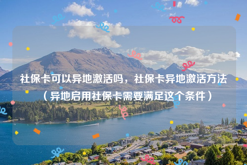 社保卡可以异地激活吗，社保卡异地激活方法（异地启用社保卡需要满足这个条件）