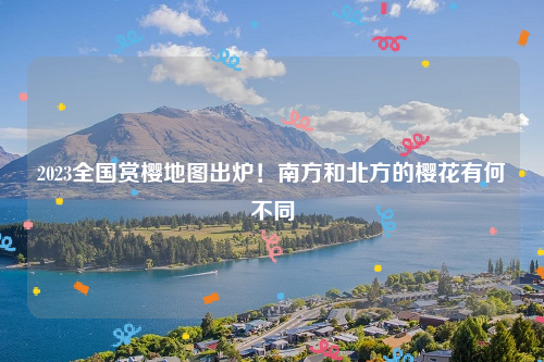 2023全国赏樱地图出炉！南方和北方的樱花有何不同