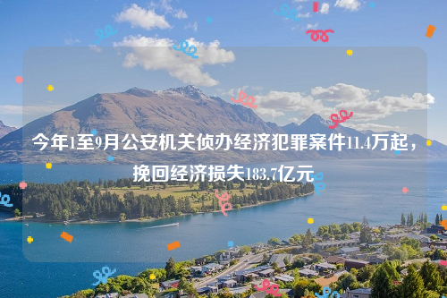 今年1至9月公安机关侦办经济犯罪案件11.4万起，挽回经济损失183.7亿元