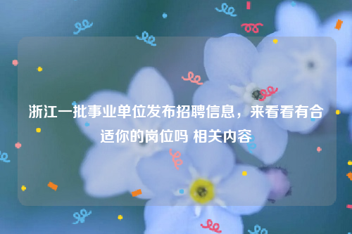 浙江一批事业单位发布招聘信息，来看看有合适你的岗位吗 相关内容