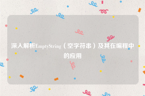 深入解析EmptyString（空字符串）及其在编程中的应用