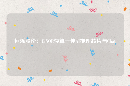 恒烁股份：CiNOR存算一体AI推理芯片与Chat