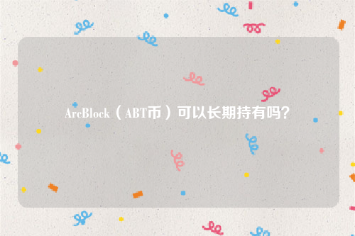 ArcBlock（ABT币）可以长期持有吗？