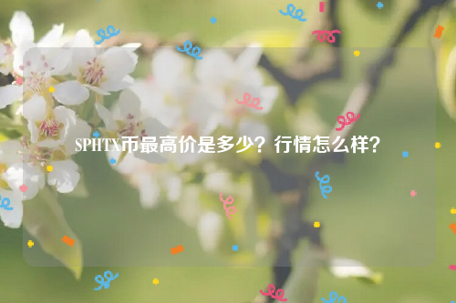 SPHTX币最高价是多少？行情怎么样？