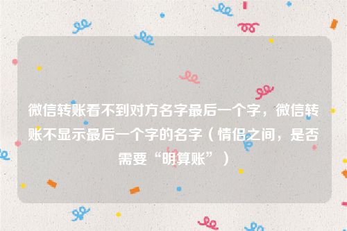 微信转账看不到对方名字最后一个字，微信转账不显示最后一个字的名字（情侣之间，是否需要“明算账”）