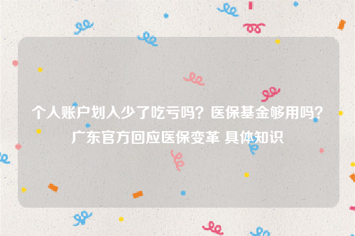 个人账户划入少了吃亏吗？医保基金够用吗？广东官方回应医保变革 具体知识