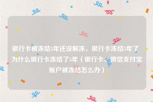 银行卡被冻结5年还没解冻，银行卡冻结5年了 为什么银行卡冻结了5年（银行卡、微信支付宝账户被冻结怎么办）