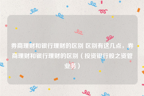 券商理财和银行理财的区别 区别有这几点，券商理财和银行理财的区别（投资银行股之资管业务）